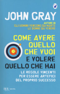 John Gray – Come avere quello che vuoi e volere quello che hai (2018)