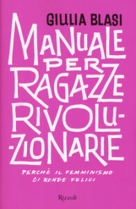 Giulia Blasi – Manuale per ragazze rivoluzionarie. Perché il femminismo ci rende felici (2018)