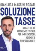 Gianluca Massini Rosati - Soluzione tasse. Strategie di risparmio fiscale per imprenditori, aziende e professionisti (2018)
