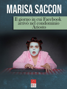 Marisa Saccon   – Il giorno in cui Facebook arrivò nel condominio Ariosto (2019)