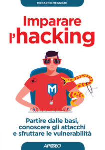 Riccardo Meggiato – Imparare l’hacking: partire dalle basi, conoscere gli attacchi e sfruttare le vulnerabilità (2018)
