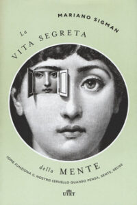 Mariano Sigman – La vita segreta della mente. Come funziona il nostro cervello quando pensa, sente, decide (2017)