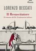 Lorenzo Beccati - Il Resuscitatore. Il romanzo del Dr. Frankenstein italiano (2019)