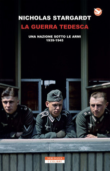 Nicholas Stargardt – La guerra tedesca. Una nazione sotto le armi 1939-1945 (2018)