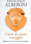 Francesco Alberoni - L'arte di avere coraggio. Affrontare e vincere le paure del quotidiano (2016)