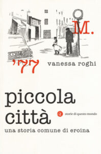 Vanessa Roghi – Piccola città. Una storia comune di eroina (2018)