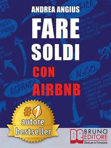 Angius Andrea – FARE SOLDI CON AIRBNB. Guida Strategica Per Guadagnare Con Gli Affitti A Breve e Generare Reddito Nel Settore Micro-Ricettivo (2018)
