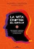 Richard J. Davidson, Sharon Begley - La vita emotiva del cervello. Come imparare a conoscerla e a cambiarla attraverso la consapevolezza (2013)