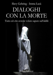 Slavy Gehring, Imma Lucà – Dialoghi con la morte. Tutto ciò che avreste voluto sapere sull’aldilà. Vol. 1 (2015)