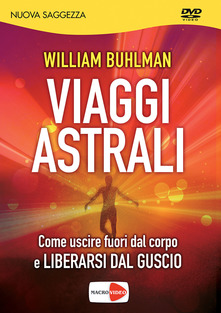 William Buhlman – Viaggi astrali. Come uscire fuori dal corpo e liberarsi dal guscio (2015)