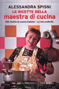 Alessandra Spisni – Le ricette della maestra di cucina. 150 Ricette di cucina italiana – Le mi preferite (2012)