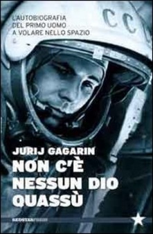 Jurij Gagarin – Non C’è Nessun Dio Quassù. L’autobiografia del primo uomo a volare nello spazio (2013)