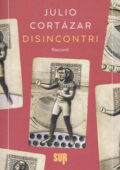 Julio Cortázar - Disincontri (2019)