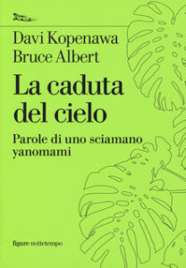 Davi Kopenawa, Bruce Albert – La caduta del cielo. Parole di uno sciamano yanomami (2018)