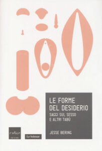 Jesse Bering – Le forme del desiderio. Saggi sul sesso e altri tabù (2014)