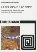 Alessandro Saggioro - La religione e lo Stato. Cristianesimo e alterità religiose nelle leggi di Roma Imperiale (2011) PDF