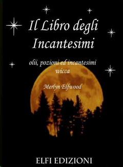 Merlyn Elfwood – Il libro degli incantesimi. Olii, pozioni ed incantesimi wicca (2010)