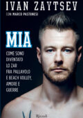 Ivan Zaytsev, Marco Pastonesi - Mia. Come sono diventato lo Zar fra pallavolo e beach volley, amore e guerre (2017)