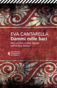 Eva Cantarella – Dammi mille baci. Veri uomini e vere donne nell’antica Roma (2015)