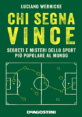 Luciano Wernicke - Chi segna vince. Segreti e misteri dello sport più popolare al mondo (2018)