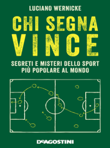 Luciano Wernicke – Chi segna vince. Segreti e misteri dello sport più popolare al mondo (2018)