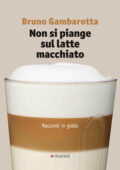 Bruno Gambarotta - Non si piange sul latte macchiato (2016)
