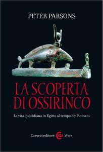 Peter Parsons – La scoperta di Ossirinco. La vita quotidiana in Egitto al tempo dei Romani (2015)
