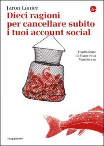 Jaron Lanier – Dieci ragioni per cancellare subito i tuoi account social (2018)