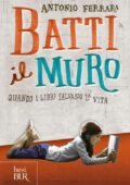 Antonio Ferrara - Batti il muro. Quando i libri salvano la vita (2017)