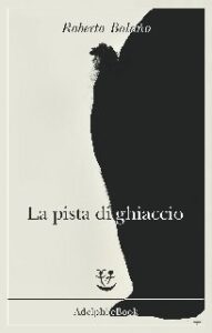 Roberto Bolaño – La pista di ghiaccio (2019)