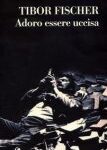 Tibor Fischer - Adoro essere uccisa (2003)