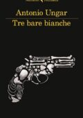 Antonio Ungar - Tre bare bianche (2012)