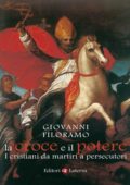 Giovanni Filoramo - La croce e il potere. I cristiani da martiri a persecutori (2014)