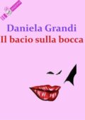 img Daniela Grandi - Il bacio sulla bocca (2016)