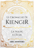 Abel Montero - Le Cronache di Kiengir Vol. 1. La Volpe e L'Elsa (2019)