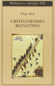 Hugo Ball – Cristianesimo bizantino (2015)