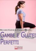 Umberto Miletto, Riccardo Gaspari - Gambe e glutei perfetti. Dieta, programmi ed esercizi specifici per eliminare la cellulite e tonificare gambe e glutei (2014)
