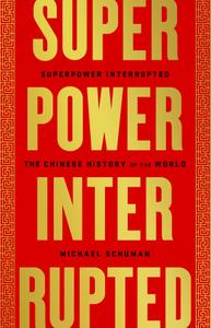 Michael Schuman – Superpower Interrupted: The Chinese History of the World (2020)