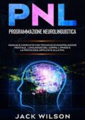 img Jack Wilson - PNL (Programmazione Neurolinguistica): Manuale Completo con Tecniche di Manipolaz