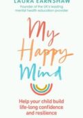 img Laura Earnshaw - My Happy Mind: Help your Child build Life-long Confidence, Self-esteem and Res