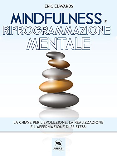 Mindfulness e riprogrammazione mentale: La chiave per l’evoluzione, la realizzazione e l’affermazione di se stessi (Italian Edition) by [Eric Edwards]