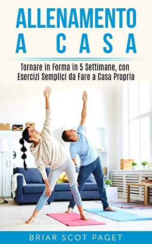 Allenamento a casa : Tornare in Forma in 5 Settimane, con Esercizi Semplici da Fare a Casa Propria di [Briar Scot Paget]