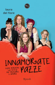 Laura Del Fiore – Innamorate pazze. Come perdere la testa ma trovare l’amore (2010)