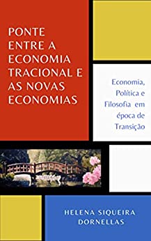 Helena Siqueira Dornellas- PONTE ENTRE A ECONOMIA TRADICIONAL E AS NOVAS ECONOMIAS: Economia, Política e Filosofia em época de Transição (Portuguese Edition) (2020)