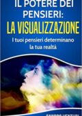 Sandro Venturi  - Il potere dei pensieri: la visualizzazione: I tuoi pensieri determinano la tua realtà (2017)