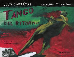 Julio Cortázar, Gianluigi Toccafondo – Tango del ritorno (2020)