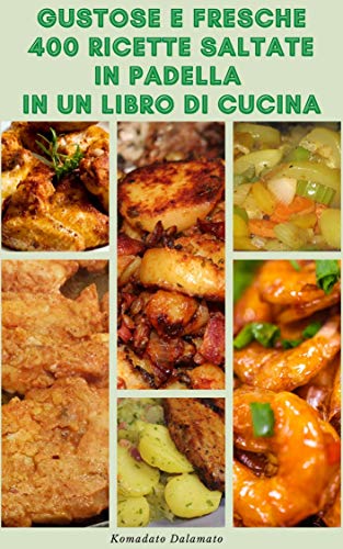 Gustose E Fresche 400 Ricette Saltate In Padella In Un Libro Di Cucina : Ricette Per Pollame, Manzo, Pesce, Noodles, Riso, Verdure, Tofu, Salse, Pollo, Agnello E Altro Ancora di [Komadato  Dalamato]