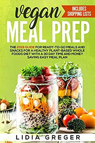 Vegan Meal Prep: The 2019 Guide for Ready-to-Go Meals and Snacks for a Healthy Plant-based Whole Foods Diet with a 30 Day Time and Money Saving Easy Meal Plan. Includes Shopping List (English Edition) di [Lidia  Greger]