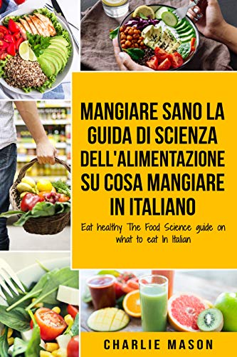 Mangiare Sano La guida di Scienza dell'Alimentazione su cosa mangiare In italiano/ Eat Healthy The Food Science guide on what to eat In Italian di [Charlie Mason ]