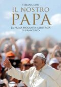 Tiziana Lupi - Il nostro papa. La prima biografia illustrata di Francesco (2014)